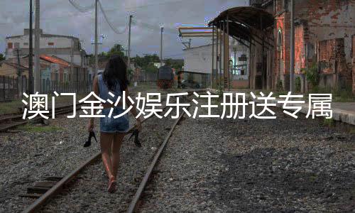 澳门金沙娱乐注册送专属奖励:揭秘新会员独享优惠与高额彩金攻略