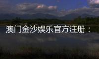 澳门金沙娱乐官方注册：畅享尊贵体验与多元娱乐盛宴