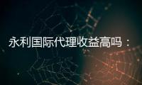 永利国际代理收益高吗：值得一试