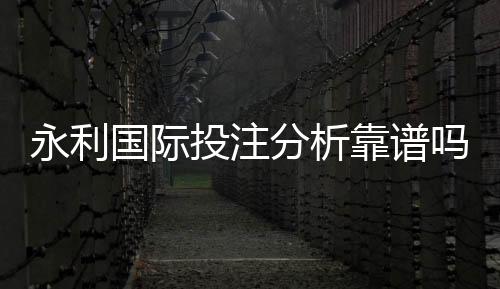 永利国际投注分析靠谱吗？专业玩家分享经验
