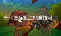 永利国际投注能赚钱吗：玩家经验分享
