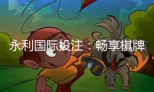 永利国际投注:畅享棋牌娱乐乐趣