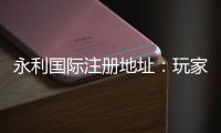 永利国际注册地址：玩家必知的线上娱乐平台