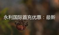 永利国际首充优惠：最新活动大揭秘