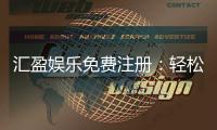 汇盈娱乐免费注册：轻松领取新人礼包畅享顶级游戏体验