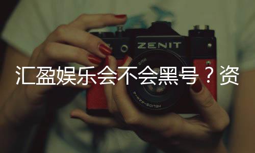 汇盈娱乐会不会黑号?资深玩家揭秘平台安全性