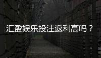 汇盈娱乐投注返利高吗？资深玩家揭秘真实返利比例与提款技巧