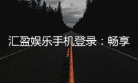 汇盈娱乐手机登录：畅享移动端棋牌电游的极致体验