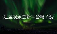 汇盈娱乐是新平台吗？资深玩家带你揭秘平台背景与特色
