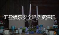 汇盈娱乐安全吗？资深玩家实测平台可靠性与游戏体验