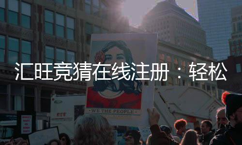 汇旺竞猜在线注册：轻松完成开户畅享顶级博彩体验