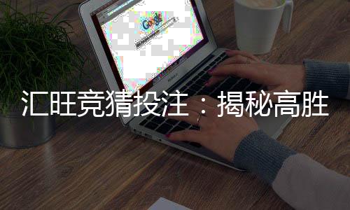 汇旺竞猜投注：揭秘高胜率玩家的投注技巧与策略