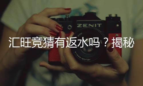 汇旺竞猜有返水吗？揭秘平台返水政策与玩法攻略