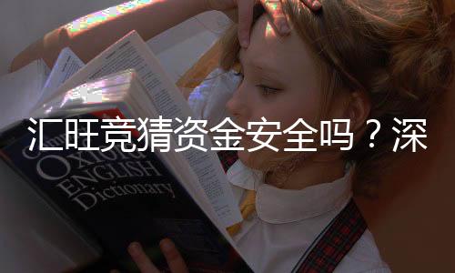 汇旺竞猜资金安全吗?深度解析平台保障措施与玩家实测反馈
