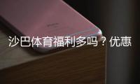 沙巴体育福利多吗？优惠、返水与会员权益全面解析