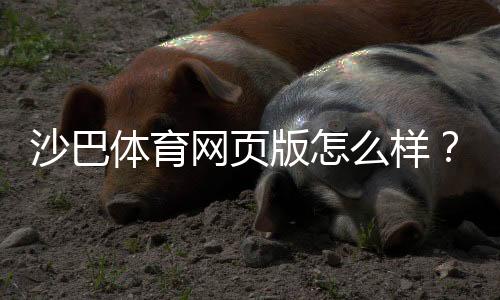 沙巴体育网页版怎么样?全面评测:安全性、功能与新手注册提现指南