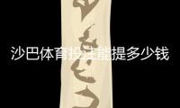 沙巴体育投注能提多少钱？提现额度、限额规则与到账时间全解析