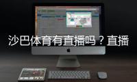 沙巴体育有直播吗？直播入口、观看教程与常见问题全攻略