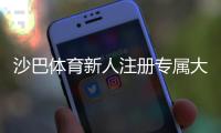 沙巴体育新人注册专属大礼包怎么领取？新手福利、步骤与注意事项全攻略