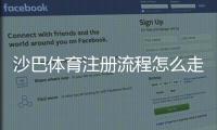 沙巴体育注册流程怎么走？新手必看详细图文教程与常见问题