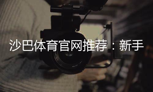 沙巴体育官网推荐:新手必看平台评测、优惠与安全注册指南