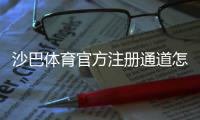 沙巴体育官方注册通道怎么注册？新手快速完成账号开通与安全注意事项