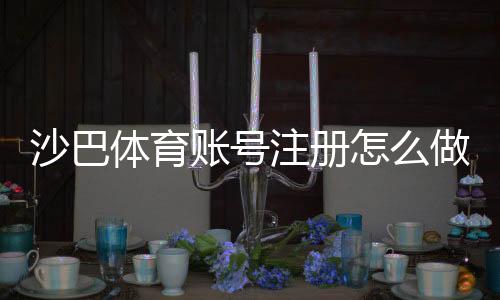 沙巴体育账号注册怎么做?新手开户全流程与注意事项