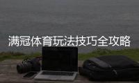 满冠体育玩法技巧全攻略：新手入门、投注技巧与实战策略