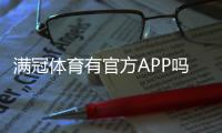 满冠体育有官方APP吗？官方下载入口、真伪辨别与安全安装指南