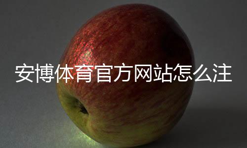 安博体育官方网站怎么注册与登录？新手入门、优惠与常见问题全解析