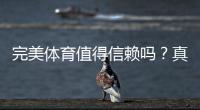 完美体育值得信赖吗？真实测评：安全性、口碑与使用攻略