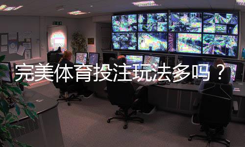 完美体育投注玩法多吗？玩法种类详解与新手投注攻略
