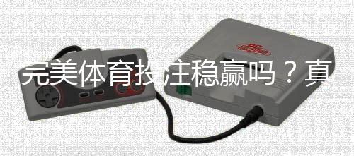 完美体育投注稳赢吗？真相解析、风险评估与新手防坑指南