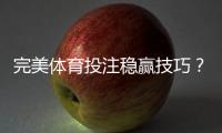 完美体育投注稳赢技巧？新手必学实战策略、资金管理与避坑指南