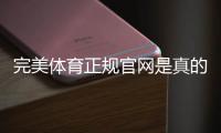 完美体育正规官网是真的吗？官方入口、可信度与安全验证全面解析