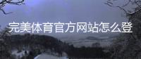 完美体育官方网站怎么登录？官网入口、注册下载与安全使用详解
