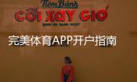 完美体育APP开户指南：新手注册步骤、实名认证与常见问题详解