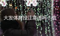 大发体育投注靠谱吗？信誉、安全与提款速度全面评测与用户口碑解析