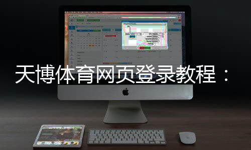 天博体育网页登录教程：新手注册、登录步骤与常见问题解决