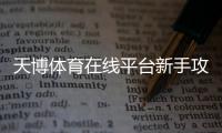 天博体育在线平台新手攻略：注册、充值、玩法与安全技巧一看就懂