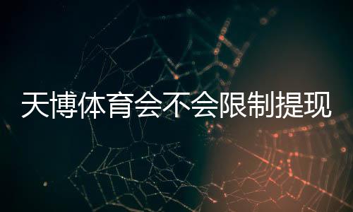 天博体育会不会限制提现?原因解析、识别技巧与快速解决办法