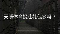 天博体育投注礼包多吗？最新礼包数量、种类与领取攻略详解