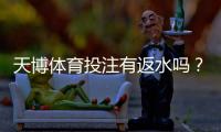 天博体育投注有返水吗？返水比例、领取条件与提现注意事项全面解析