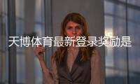 天博体育最新登录奖励是什么？领取步骤、流水规则与常见问题全解析