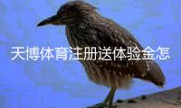 天博体育注册送体验金怎么领取？新手注册、验证与提现流程全攻略