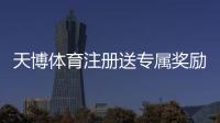天博体育注册送专属奖励怎么领？新手注册领取攻略与注意事项