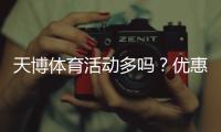 天博体育活动多吗？优惠类型、频率与领取攻略全解析
