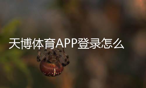天博体育APP登录怎么操作？新手注册、账号安全与常见问题全解析
