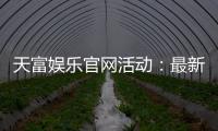 天富娱乐官网活动：最新优惠与精彩游戏等你体验