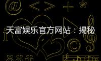 天富娱乐官方网站：揭秘高胜率玩家的独家投注技巧